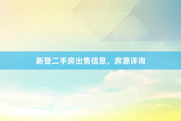 新登二手房出售信息,房源详询